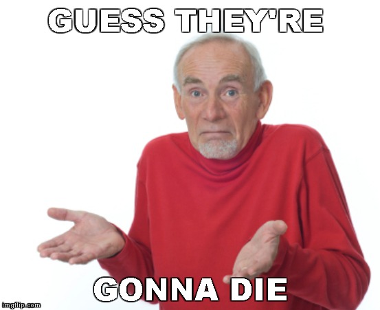 Guess I'll die  | GUESS THEY'RE GONNA DIE | image tagged in guess i'll die | made w/ Imgflip meme maker