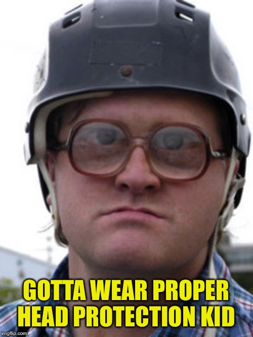 bubbles trailer park boys | GOTTA WEAR PROPER HEAD PROTECTION KID | image tagged in bubbles trailer park boys | made w/ Imgflip meme maker