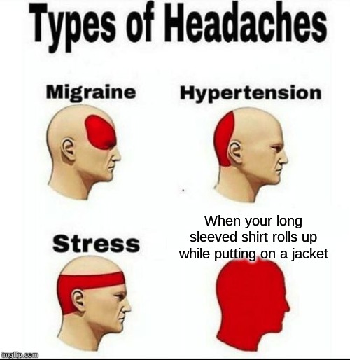 Types of Headaches meme | When your long sleeved shirt rolls up while putting on a jacket | image tagged in types of headaches meme | made w/ Imgflip meme maker