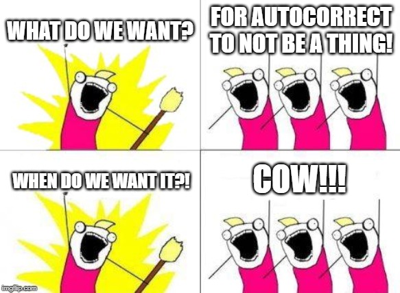 What Do We Want | WHAT DO WE WANT? FOR AUTOCORRECT TO NOT BE A THING! COW!!! WHEN DO WE WANT IT?! | image tagged in memes,what do we want | made w/ Imgflip meme maker
