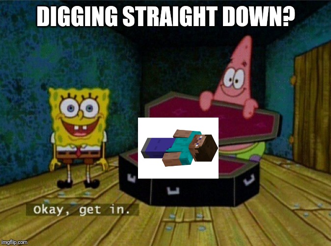 Spongebob Coffin | DIGGING STRAIGHT DOWN? | image tagged in spongebob coffin | made w/ Imgflip meme maker