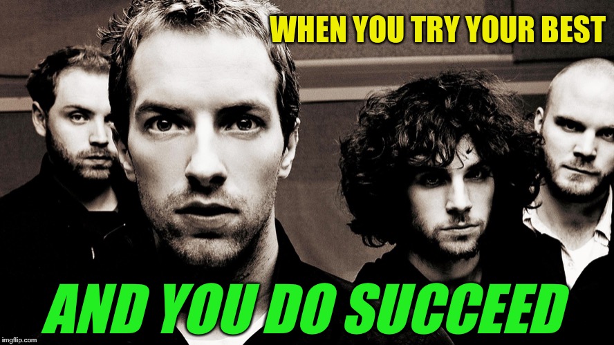 Coldplay | WHEN YOU TRY YOUR BEST AND YOU DO SUCCEED | image tagged in coldplay | made w/ Imgflip meme maker
