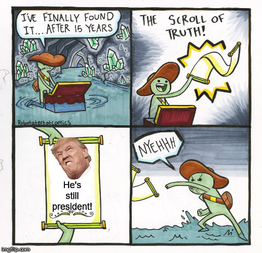 Trump'ed | He's still president! | image tagged in memes,the scroll of truth,donald trump | made w/ Imgflip meme maker