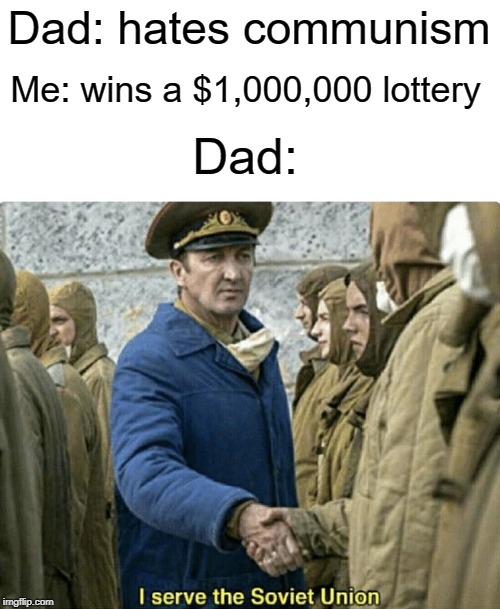 i work for the soviet union | Me: wins a $1,000,000 lottery; Dad: hates communism; Dad: | image tagged in i serve the soviet union,funny,memes,one million dollars,lottery,communism | made w/ Imgflip meme maker