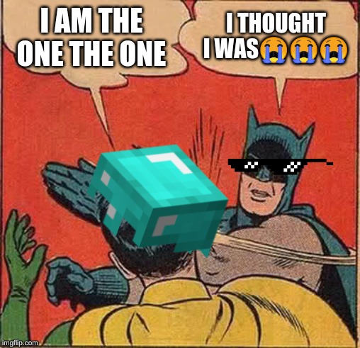 I AM THE ONE THE ONE; I THOUGHT I WAS😭😭😭 | image tagged in memes,funny,batman slapping robin | made w/ Imgflip meme maker