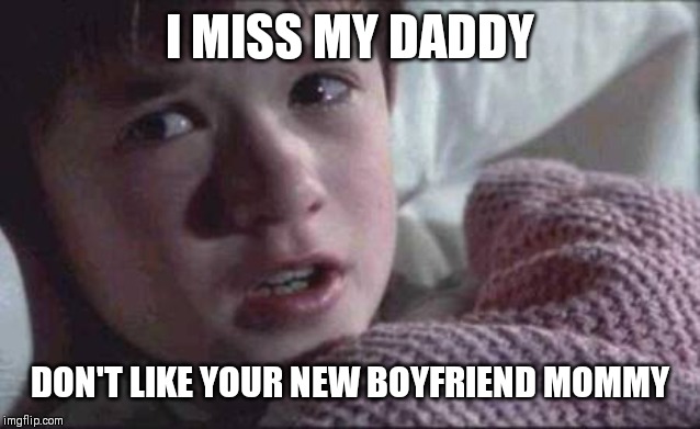 Jroc113 | I MISS MY DADDY; DON'T LIKE YOUR NEW BOYFRIEND MOMMY | image tagged in memes,i see dead people | made w/ Imgflip meme maker