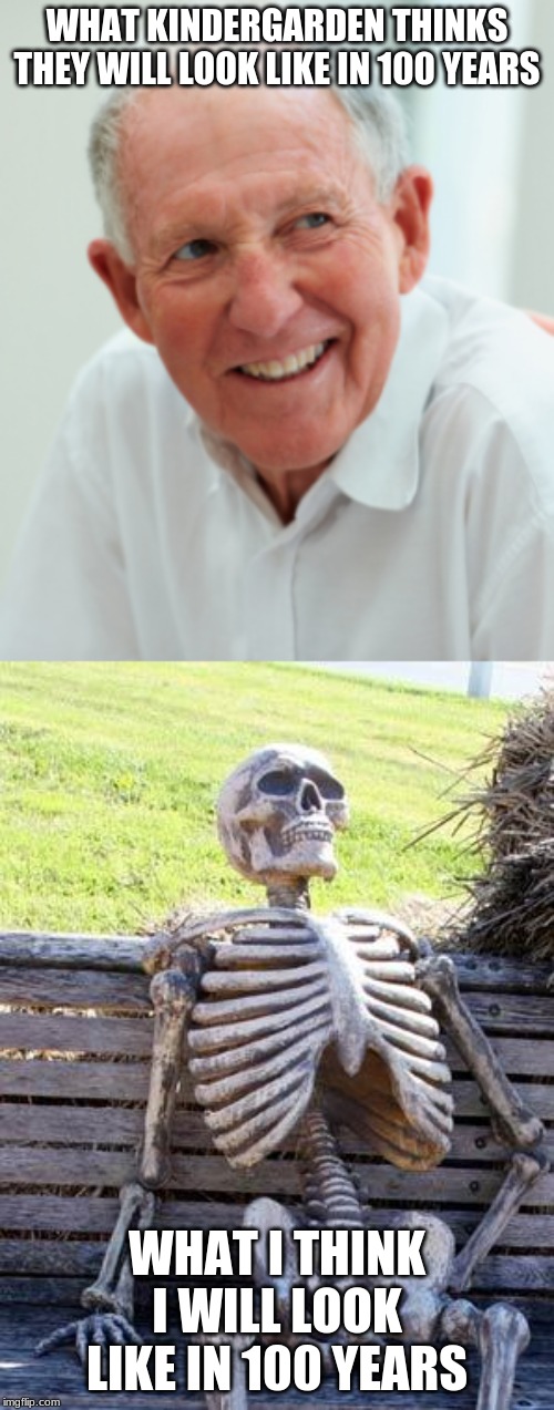 WHAT KINDERGARDEN THINKS THEY WILL LOOK LIKE IN 100 YEARS; WHAT I THINK I WILL LOOK LIKE IN 100 YEARS | image tagged in memes,waiting skeleton | made w/ Imgflip meme maker