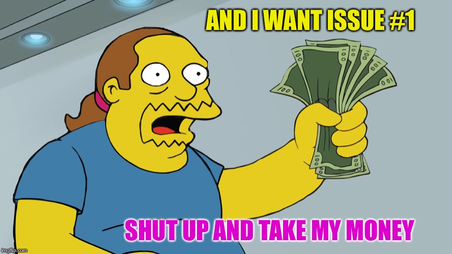 Comic Book Guy take my money | AND I WANT ISSUE #1 SHUT UP AND TAKE MY MONEY | image tagged in comic book guy take my money | made w/ Imgflip meme maker