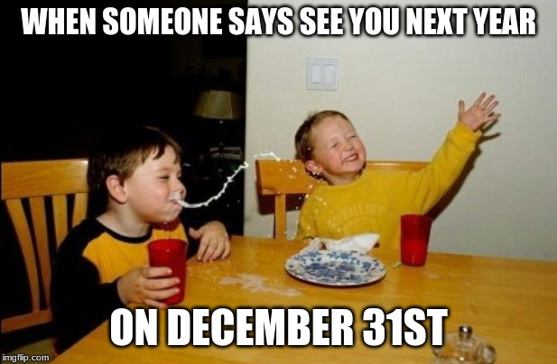 Yo Mamas So Fat Meme | WHEN SOMEONE SAYS SEE YOU NEXT YEAR; ON DECEMBER 31ST | image tagged in memes,yo mamas so fat | made w/ Imgflip meme maker