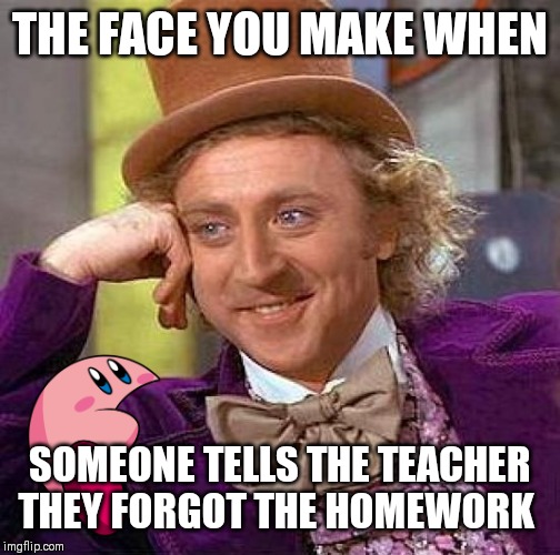 Creepy Condescending Wonka | THE FACE YOU MAKE WHEN; SOMEONE TELLS THE TEACHER THEY FORGOT THE HOMEWORK | image tagged in memes,creepy condescending wonka | made w/ Imgflip meme maker