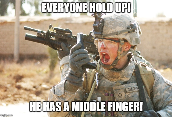 US Army Soldier yelling radio iraq war | EVERYONE HOLD UP! HE HAS A MIDDLE FINGER! | image tagged in us army soldier yelling radio iraq war | made w/ Imgflip meme maker