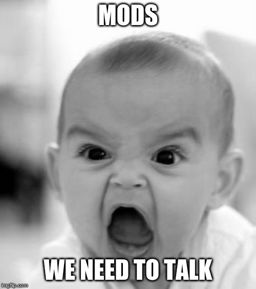 Angry Baby Meme | MODS; WE NEED TO TALK | image tagged in memes,angry baby | made w/ Imgflip meme maker