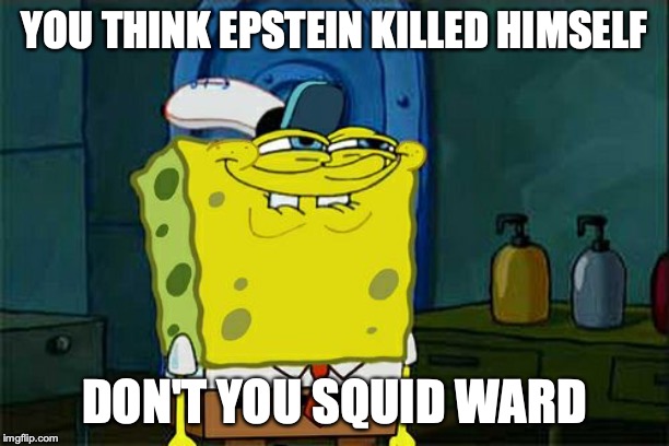 Don't You Squidward Meme | YOU THINK EPSTEIN KILLED HIMSELF; DON'T YOU SQUID WARD | image tagged in memes,dont you squidward | made w/ Imgflip meme maker