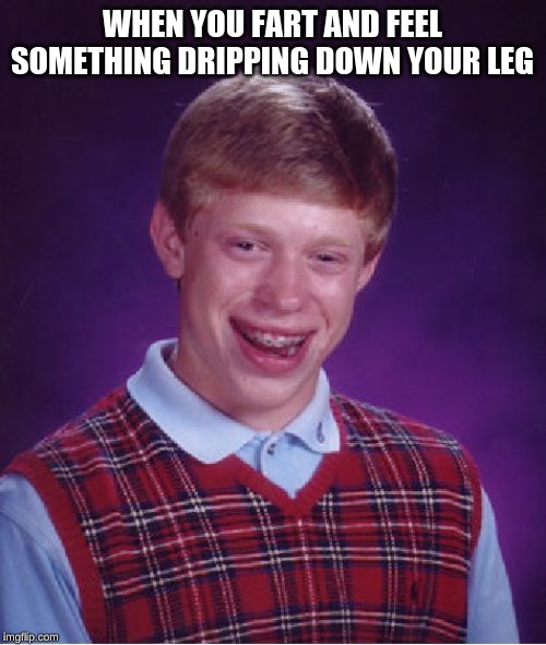 Bad Luck Brian | WHEN YOU FART AND FEEL SOMETHING DRIPPING DOWN YOUR LEG | image tagged in memes,bad luck brian | made w/ Imgflip meme maker