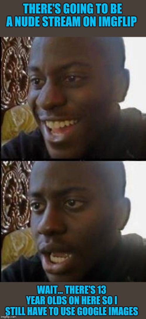Disappointed Black Guy | THERE'S GOING TO BE A NUDE STREAM ON IMGFLIP WAIT... THERE'S 13 YEAR OLDS ON HERE SO I STILL HAVE TO USE GOOGLE IMAGES | image tagged in disappointed black guy | made w/ Imgflip meme maker