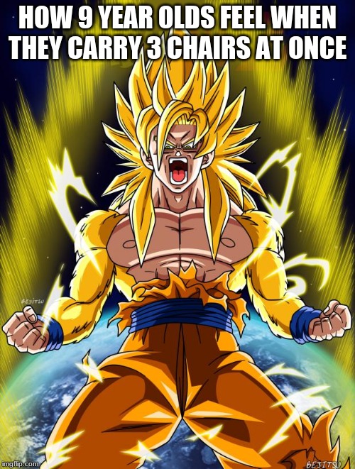 Goku | HOW 9 YEAR OLDS FEEL WHEN THEY CARRY 3 CHAIRS AT ONCE | image tagged in goku | made w/ Imgflip meme maker