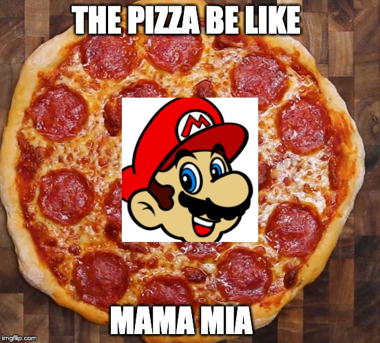 THE PIZZA BE LIKE MAMA MIA | made w/ Imgflip meme maker
