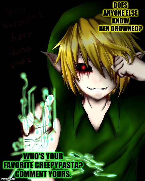 Ben Drowned is my favorite creepypasta. Who is yours? | DOES ANYONE ELSE KNOW BEN DROWNED? WHO'S YOUR FAVORITE CREEPYPASTA? COMMENT YOURS. | image tagged in creepypasta,the legend of zelda | made w/ Imgflip meme maker