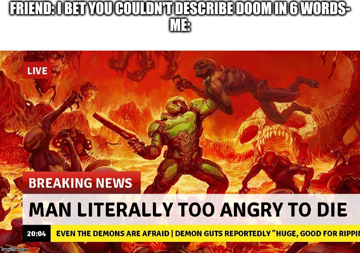 FRIEND: I BET YOU COULDN'T DESCRIBE DOOM IN 6 WORDS-
ME: | image tagged in memes | made w/ Imgflip meme maker