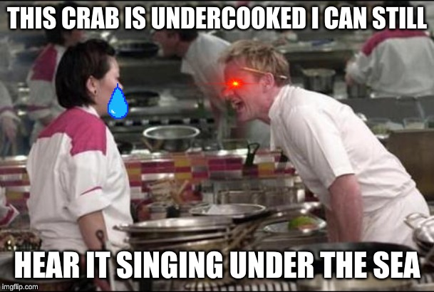 Angry Chef Gordon Ramsay | THIS CRAB IS UNDERCOOKED I CAN STILL; HEAR IT SINGING UNDER THE SEA | image tagged in memes,angry chef gordon ramsay | made w/ Imgflip meme maker