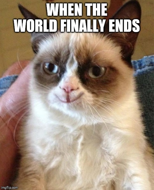 Waiting For It... | WHEN THE WORLD FINALLY ENDS | image tagged in memes,happy grumpy cat,grumpy cat | made w/ Imgflip meme maker