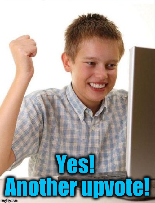 First Day On The Internet Kid Meme | Yes!  Another upvote! | image tagged in memes,first day on the internet kid | made w/ Imgflip meme maker