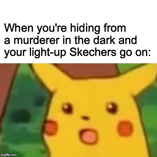 Surprised Pikachu Meme | When you're hiding from a murderer in the dark and your light-up Skechers go on: | image tagged in memes,surprised pikachu | made w/ Imgflip meme maker