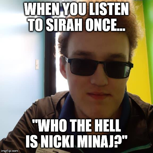 Sirah Meme II | WHEN YOU LISTEN TO SIRAH ONCE... "WHO THE HELL IS NICKI MINAJ?" | image tagged in sirah,nicki minaj,who the hell is meme | made w/ Imgflip meme maker