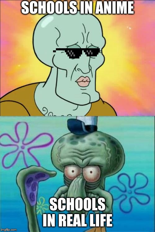 Squidward Meme | SCHOOLS IN ANIME; SCHOOLS IN REAL LIFE | image tagged in memes,squidward | made w/ Imgflip meme maker