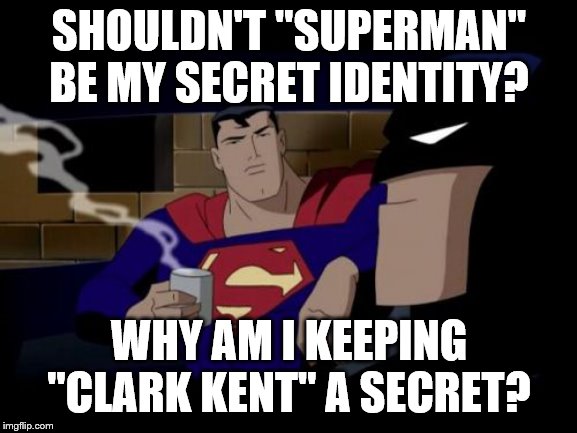 Batman And Superman Meme | SHOULDN'T "SUPERMAN" BE MY SECRET IDENTITY? WHY AM I KEEPING "CLARK KENT" A SECRET? | image tagged in memes,batman and superman | made w/ Imgflip meme maker