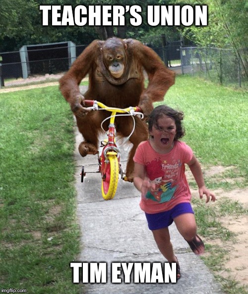 Orangutan chasing girl on a tricycle | TEACHER’S UNION; TIM EYMAN | image tagged in orangutan chasing girl on a tricycle | made w/ Imgflip meme maker
