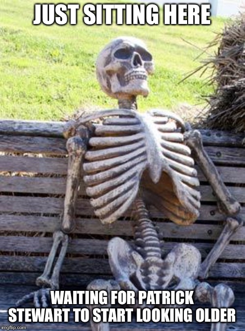 Waiting Skeleton Meme | JUST SITTING HERE; WAITING FOR PATRICK STEWART TO START LOOKING OLDER | image tagged in memes,waiting skeleton | made w/ Imgflip meme maker
