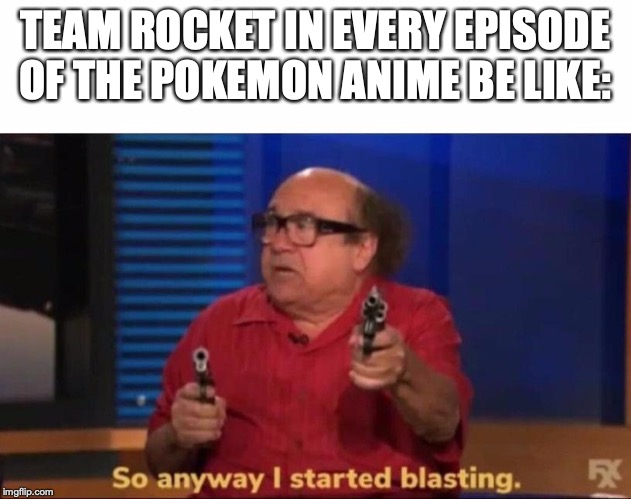 So anyway I started blasting | TEAM ROCKET IN EVERY EPISODE OF THE POKEMON ANIME BE LIKE: | image tagged in so anyway i started blasting | made w/ Imgflip meme maker