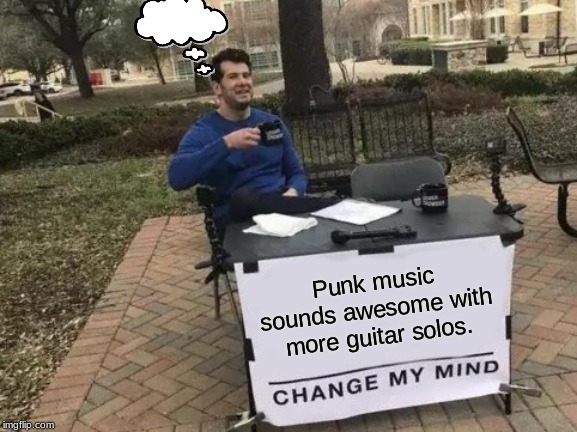 Change My Mind Meme | Punk music sounds awesome with more guitar solos. | image tagged in memes,change my mind | made w/ Imgflip meme maker