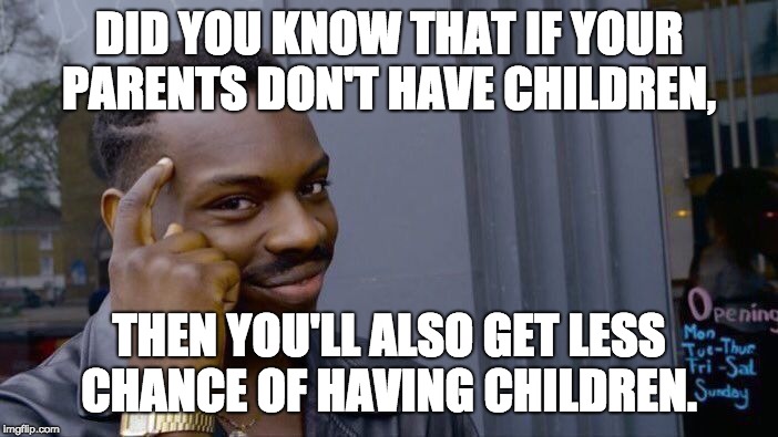 existence runs in your genes | DID YOU KNOW THAT IF YOUR PARENTS DON'T HAVE CHILDREN, THEN YOU'LL ALSO GET LESS CHANCE OF HAVING CHILDREN. | image tagged in memes,roll safe think about it,children,wait a minute,parents | made w/ Imgflip meme maker