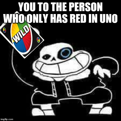 SANS UNDERPANTS | YOU TO THE PERSON WHO ONLY HAS RED IN UNO | image tagged in sans underpants | made w/ Imgflip meme maker
