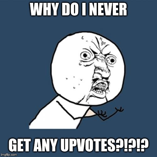 Y U No Meme | WHY DO I NEVER; GET ANY UPVOTES?!?!? | image tagged in memes,y u no | made w/ Imgflip meme maker