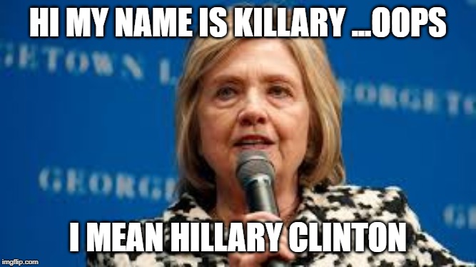 killary clinton | HI MY NAME IS KILLARY ...OOPS; I MEAN HILLARY CLINTON | image tagged in hillary clinton | made w/ Imgflip meme maker