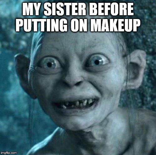 Gollum Meme | MY SISTER BEFORE PUTTING ON MAKEUP | image tagged in memes,gollum | made w/ Imgflip meme maker