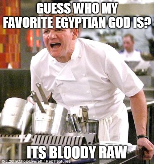 Chef Gordon Ramsay | GUESS WHO MY FAVORITE EGYPTIAN GOD IS? ITS BLOODY RAW | image tagged in memes,chef gordon ramsay | made w/ Imgflip meme maker