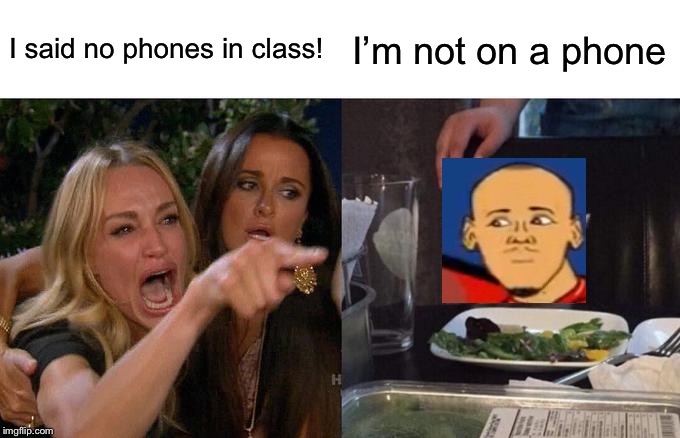 Woman Yelling At Cat | I said no phones in class! I’m not on a phone | image tagged in memes,woman yelling at cat | made w/ Imgflip meme maker