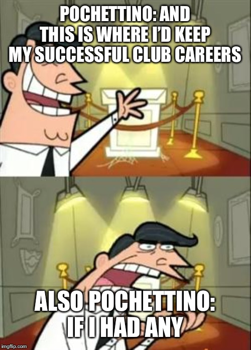 This Is Where I'd Put My Trophy If I Had One Meme | POCHETTINO: AND THIS IS WHERE I’D KEEP MY SUCCESSFUL CLUB CAREERS; ALSO POCHETTINO: IF I HAD ANY | image tagged in memes,this is where i'd put my trophy if i had one | made w/ Imgflip meme maker