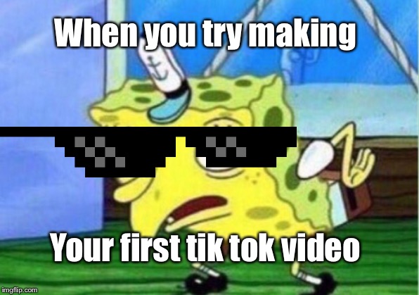 Mocking Spongebob | When you try making; Your first tik tok video | image tagged in memes,mocking spongebob | made w/ Imgflip meme maker