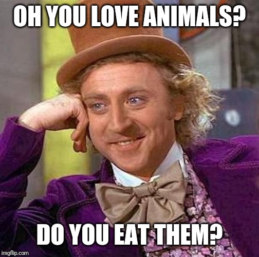 Creepy Condescending Wonka Meme | OH YOU LOVE ANIMALS? DO YOU EAT THEM? | image tagged in memes,creepy condescending wonka | made w/ Imgflip meme maker
