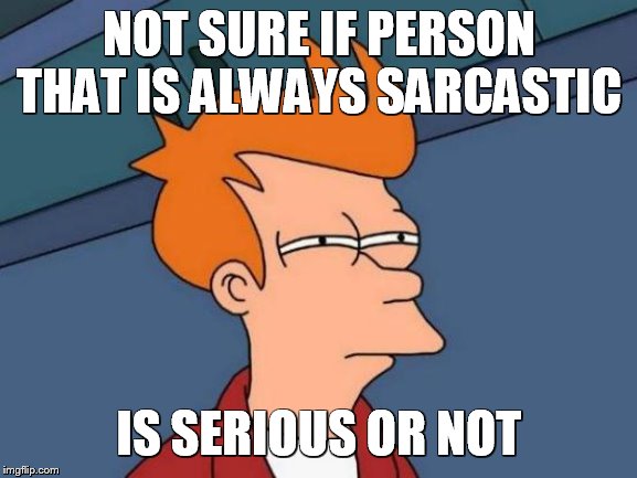 Futurama Fry Meme | NOT SURE IF PERSON THAT IS ALWAYS SARCASTIC; IS SERIOUS OR NOT | image tagged in memes,futurama fry | made w/ Imgflip meme maker