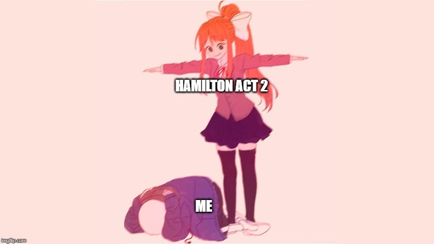 hamilton act 2 | HAMILTON ACT 2; ME | image tagged in sad hamilton | made w/ Imgflip meme maker