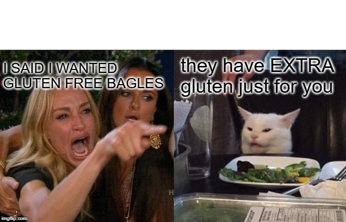 Woman Yelling At Cat Meme | they have EXTRA gluten just for you; I SAID I WANTED GLUTEN FREE BAGLES | image tagged in memes,woman yelling at cat | made w/ Imgflip meme maker