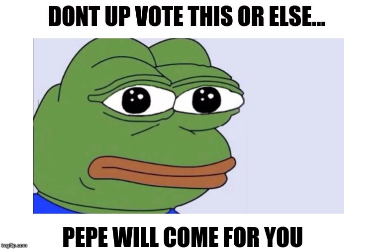 DONT UP VOTE THIS OR ELSE... PEPE WILL COME FOR YOU | made w/ Imgflip meme maker