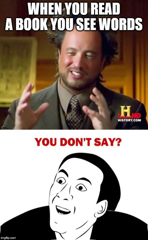 WHEN YOU READ A BOOK YOU SEE WORDS | image tagged in memes,ancient aliens,you don't say | made w/ Imgflip meme maker