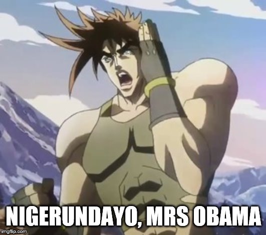 Nigerundayo | NIGERUNDAYO, MRS OBAMA | image tagged in nigerundayo | made w/ Imgflip meme maker